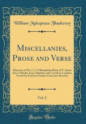 Book cover for Miscellanies, Prose and Verse, Vol. 2: Memoirs of Mr. C. J. Yellowplush; Diary of C. James De La Pluche, Esq.; Sketches and Travels in London; Novels by Eminent Hands; Character Sketches (Classic Reprint)