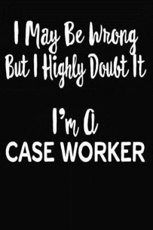 Cover of I May Be Wrong But I Highly Doubt It I'm A Case Worker