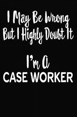 Book cover for I May Be Wrong But I Highly Doubt It I'm A Case Worker