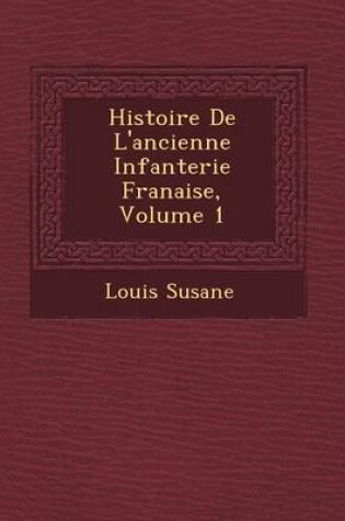 Cover of Histoire de L'Ancienne Infanterie Fran Aise, Volume 1