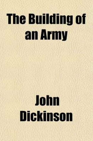 Cover of The Building of an Army; A Detailed Account of Legislation, Administration and Opinion in the United States, 1915-1920