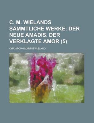 Book cover for C. M. Wielands Sammtliche Werke; Der Neue Amadis. Der Verklagte Amor (5)