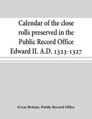 Book cover for Calendar of the close rolls preserved in the Public Record Office Edward II. A.D. 1323-1327