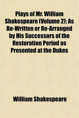 Book cover for Plays of Mr. William Shakespeare (Volume 2); As Re-Written or Re-Arranged by His Successors of the Restoration Period as Presented at the Dukes