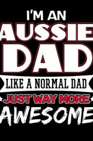 Cover of I'm an Aussie Dad Like a Normal Dad Just Way More Awesome