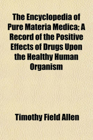 Cover of The Encyclopedia of Pure Materia Medica; A Record of the Positive Effects of Drugs Upon the Healthy Human Organism