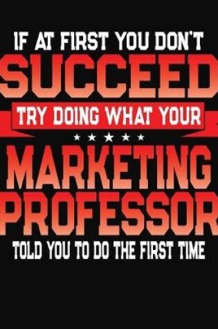 Cover of If At First You Don't Succeed Try Doing What Your Marketing Professor Told You To Do The First Time