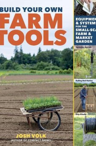 Cover of Build Your Own Farm Tools: Equipment & Systems for the Small-Scale Farm & Market Garden