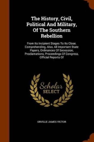 Cover of The History, Civil, Political and Military, of the Southern Rebellion