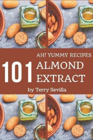 Cover of Ah! 101 Yummy Almond Extract Recipes