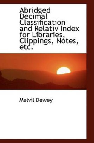 Cover of Abridged Decimal Classification and Relative Index for Libraries, Clippings, Notes, Etc.