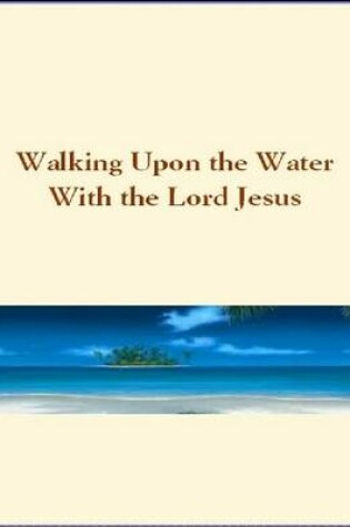 Cover of Walking Upon the Water  With the Lord Jesus