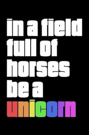 Cover of In a Field Full of Horses Be a Unicorn