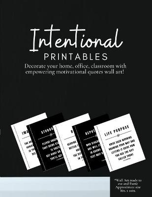 Book cover for Intentional Printables Decorate Your Home, Office, Classroom with Empowering Motivational Quotes Wall Art!