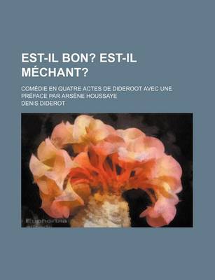 Book cover for Est-Il Bon?; Est-Il Mechant?. Comedie En Quatre Actes de Dideroot Avec Une Preface Par Arsene Houssaye