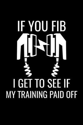 Book cover for If You FIB I Get To See If My Training Paid OFF