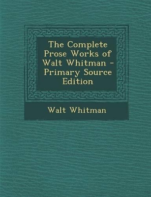 Book cover for The Complete Prose Works of Walt Whitman - Primary Source Edition