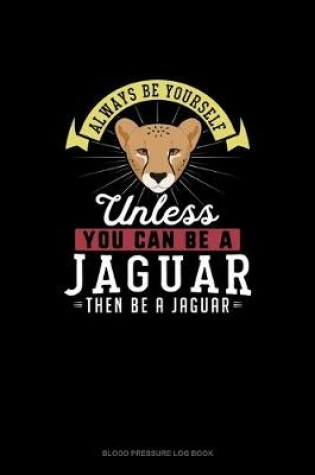 Cover of Always Be Yourself Unless You Can Be A Jaguar Then Be A Jaguar