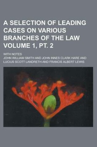 Cover of A Selection of Leading Cases on Various Branches of the Law; With Notes Volume 1, PT. 2