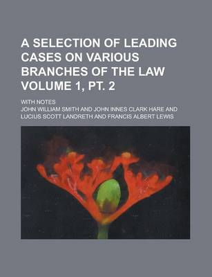 Book cover for A Selection of Leading Cases on Various Branches of the Law; With Notes Volume 1, PT. 2