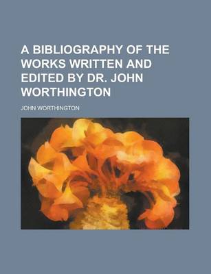 Book cover for A Bibliography of the Works Written and Edited by Dr. John Worthington