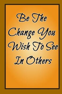 Book cover for Be The Change You Wish To See In Others