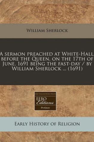 Cover of A Sermon Preached at White-Hall, Before the Queen, on the 17th of June, 1691 Being the Fast-Day / By William Sherlock ... (1691)