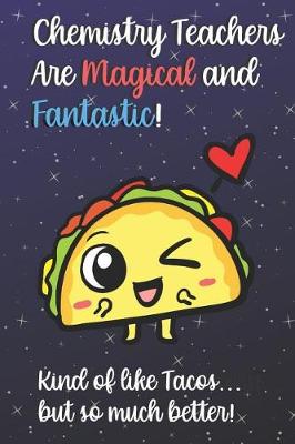 Book cover for Chemistry Teachers Are Magical and Fantastic! Kind of Like Tacos, But So Much Better!