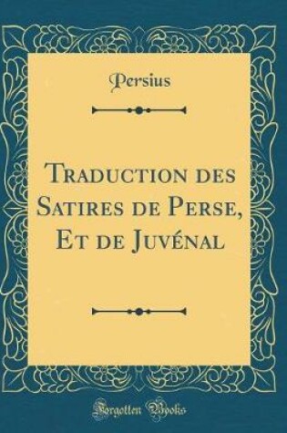 Cover of Traduction Des Satires de Perse, Et de Juvénal (Classic Reprint)