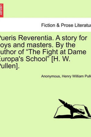 Cover of Pueris Reverentia. a Story for Boys and Masters. by the Author of the Fight at Dame Europa's School [H. W. Pullen].