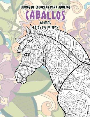 Cover of Libros de colorear para adultos - Fotos divertidas - Animal - Caballos