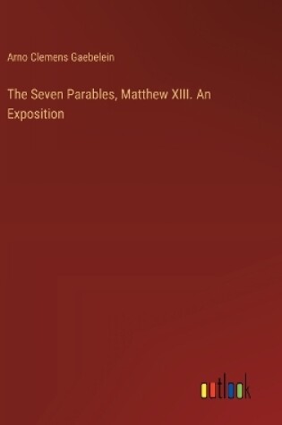 Cover of The Seven Parables, Matthew XIII. An Exposition