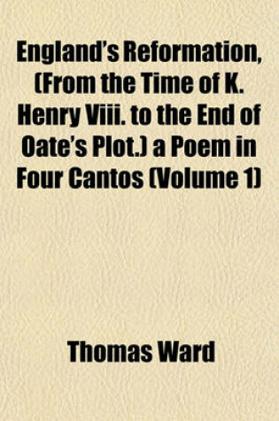 Cover of England's Reformation, (from the Time of K. Henry VIII. to the End of Oate's Plot.) a Poem in Four Cantos (Volume 1)