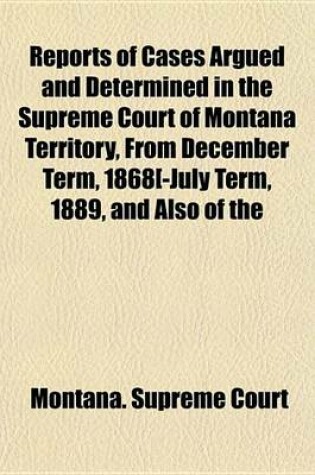 Cover of Reports of Cases Argued and Determined in the Supreme Court of Montana Territory, from December Term, 1868[-July Term, 1889, and Also of the