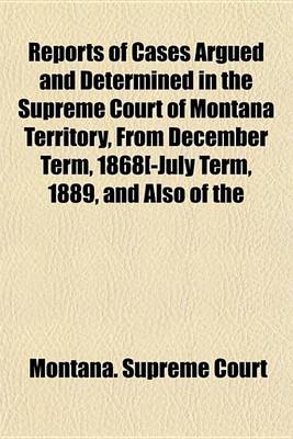 Book cover for Reports of Cases Argued and Determined in the Supreme Court of Montana Territory, from December Term, 1868[-July Term, 1889, and Also of the