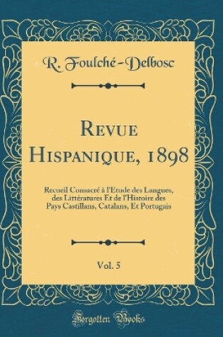 Cover of Revue Hispanique, 1898, Vol. 5: Recueil Consacré à l'Étude des Langues, des Littératures Et de l'Histoire des Pays Castillans, Catalans, Et Portugais (Classic Reprint)