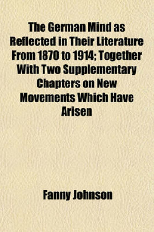 Cover of The German Mind as Reflected in Their Literature from 1870 to 1914; Together with Two Supplementary Chapters on New Movements Which Have Arisen