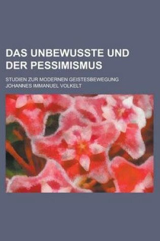 Cover of Das Unbewusste Und Der Pessimismus; Studien Zur Modernen Geistesbewegung