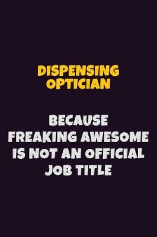 Cover of Dispensing Optician, Because Freaking Awesome Is Not An Official Job Title