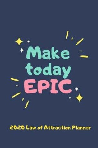 Cover of Make Today Epic - 2020 Law Of Attraction Planner
