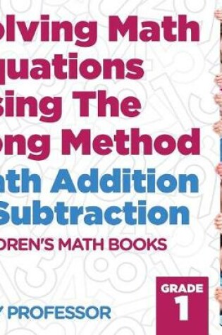 Cover of Solving Math Equations Using The Long Method - Math Addition & Subtraction Grade 1 Children's Math Books