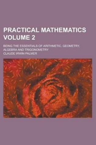 Cover of Practical Mathematics; Being the Essentials of Arithmetic, Geometry, Algebra and Trigonometry Volume 2