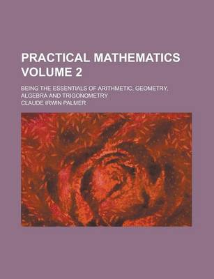 Book cover for Practical Mathematics; Being the Essentials of Arithmetic, Geometry, Algebra and Trigonometry Volume 2