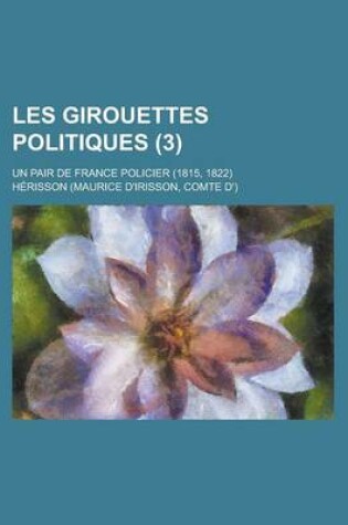 Cover of Les Girouettes Politiques (3); Un Pair de France Policier (1815, 1822)