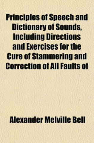 Cover of Principles of Speech and Dictionary of Sounds, Including Directions and Exercises for the Cure of Stammering and Correction of All Faults of