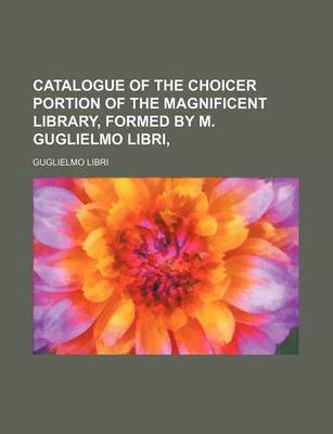 Book cover for Catalogue of the Choicer Portion of the Magnificent Library, Formed by M. Guglielmo Libri,