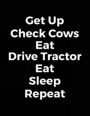 Book cover for Get Up Check Cows Eat Drive Tractor Eat Sleep Repeat