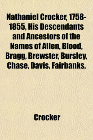 Cover of Nathaniel Crocker, 1758-1855, His Descendants and Ancestors of the Names of Allen, Blood, Bragg, Brewster, Bursley, Chase, Davis, Fairbanks,