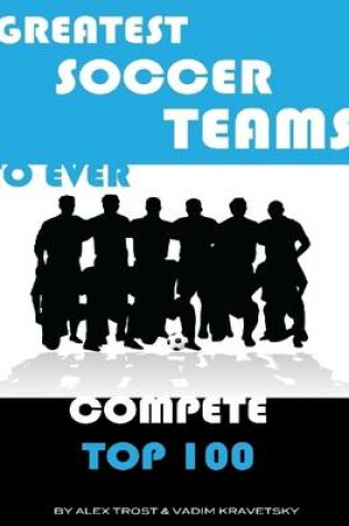 Cover of Greatest Soccer Teams to Ever Compete: Top 100