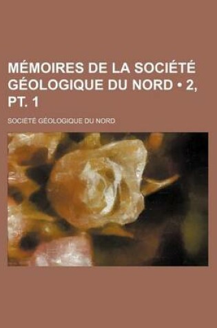 Cover of Memoires de La Societe Geologique Du Nord (2, PT. 1)